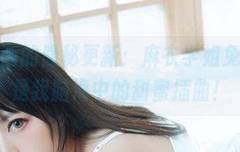 喵糖映画的隐秘更新：麻衣学姐兔女郎，是我脑海中的甜蜜插曲！