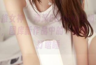 TGOD推女神 – 沛沛Eankei与奶牛的亲密接触，图库新作品中的‘温情’真让人打瞌睡
