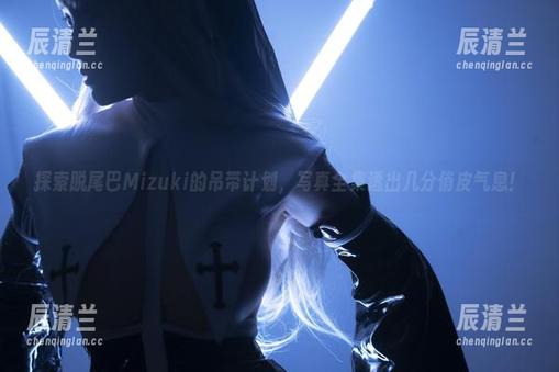 探索脱尾巴Mizuki的吊带计划，写真全集透出几分俏皮气息！
