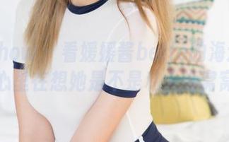 花漾show – 看媛媛酱belle的海边写真，心里在想她是不是私人海窝窝呢